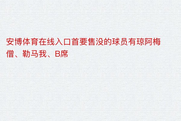 安博体育在线入口首要售没的球员有琼阿梅僧、勒马我、B席