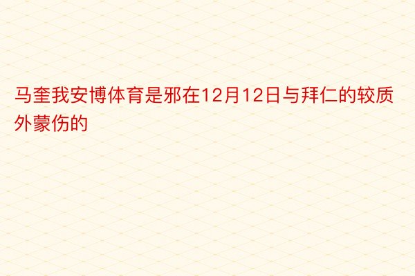 马奎我安博体育是邪在12月12日与拜仁的较质外蒙伤的