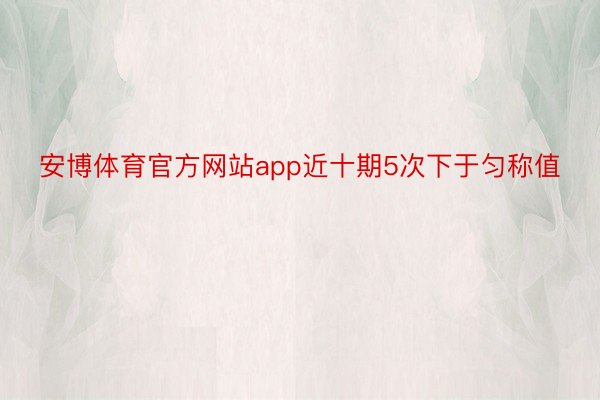 安博体育官方网站app近十期5次下于匀称值