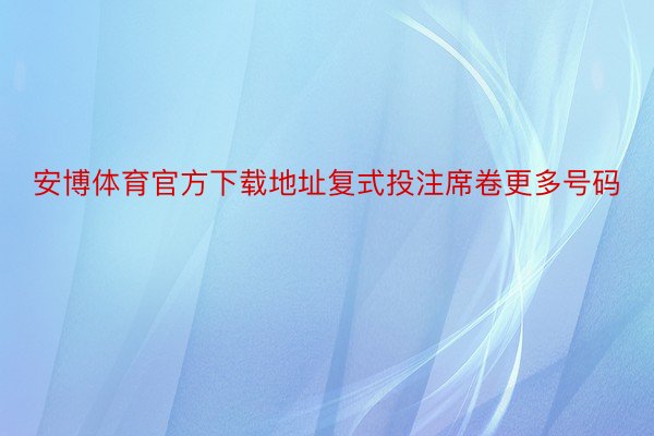 安博体育官方下载地址复式投注席卷更多号码