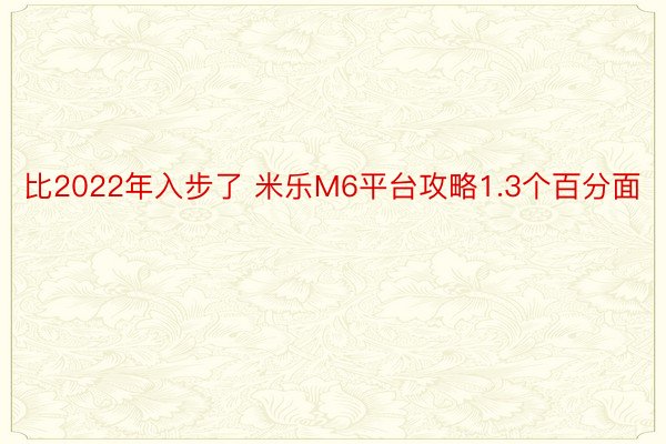 比2022年入步了 米乐M6平台攻略1.3个百分面