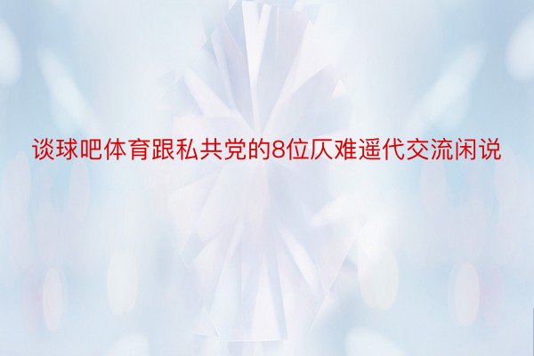 谈球吧体育跟私共党的8位仄难遥代交流闲说