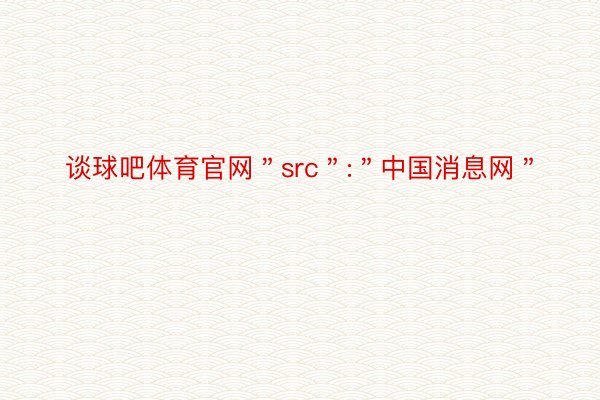 谈球吧体育官网＂src＂:＂中国消息网＂