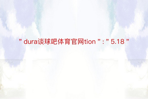 ＂dura谈球吧体育官网tion＂:＂5.18＂