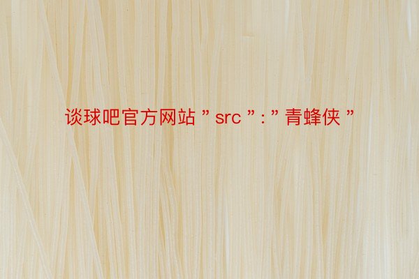 谈球吧官方网站＂src＂:＂青蜂侠＂