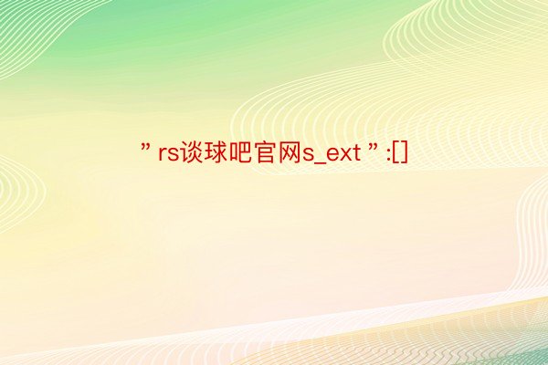 ＂rs谈球吧官网s_ext＂:[]