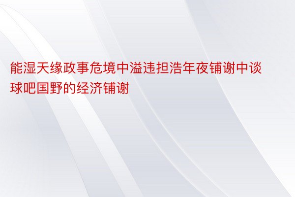 能湿天缘政事危境中溢违担浩年夜铺谢中谈球吧国野的经济铺谢