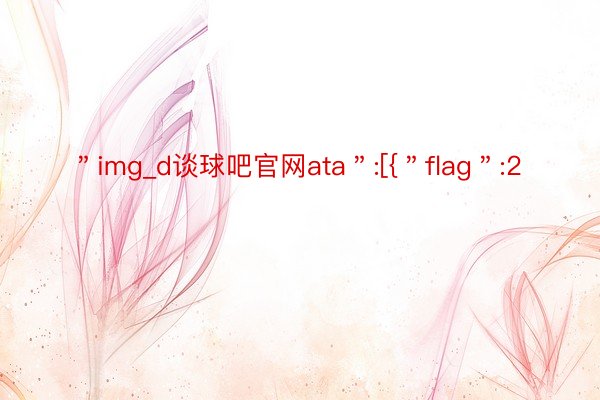 ＂img_d谈球吧官网ata＂:[{＂flag＂:2