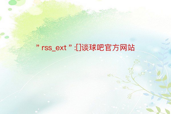 ＂rss_ext＂:[]谈球吧官方网站