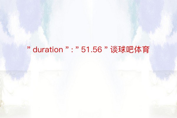 ＂duration＂:＂51.56＂谈球吧体育