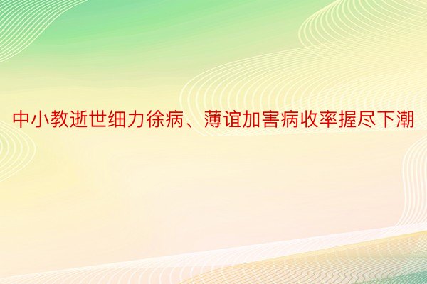 中小教逝世细力徐病、薄谊加害病收率握尽下潮