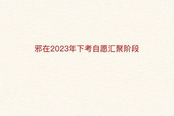 邪在2023年下考自愿汇聚阶段