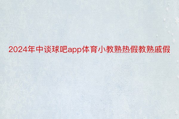 2024年中谈球吧app体育小教熟热假教熟戚假