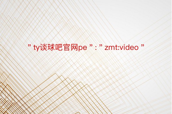 ＂ty谈球吧官网pe＂:＂zmt:video＂