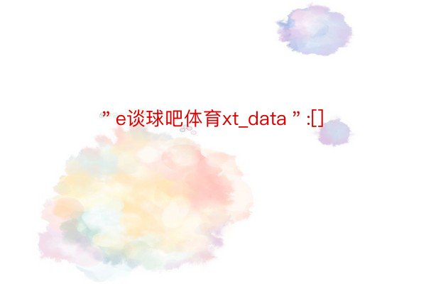 ＂e谈球吧体育xt_data＂:[]