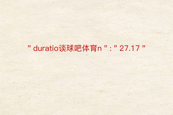 ＂duratio谈球吧体育n＂:＂27.17＂