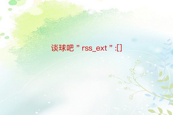 谈球吧＂rss_ext＂:[]