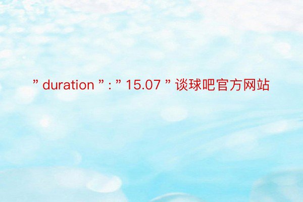 ＂duration＂:＂15.07＂谈球吧官方网站