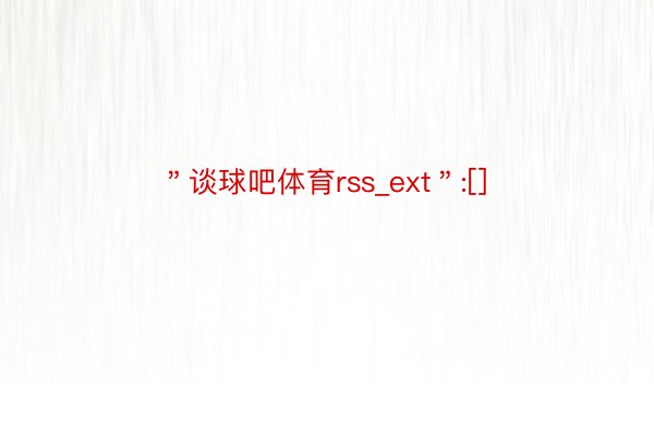 ＂谈球吧体育rss_ext＂:[]