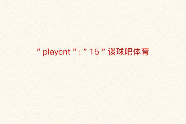 ＂playcnt＂:＂15＂谈球吧体育