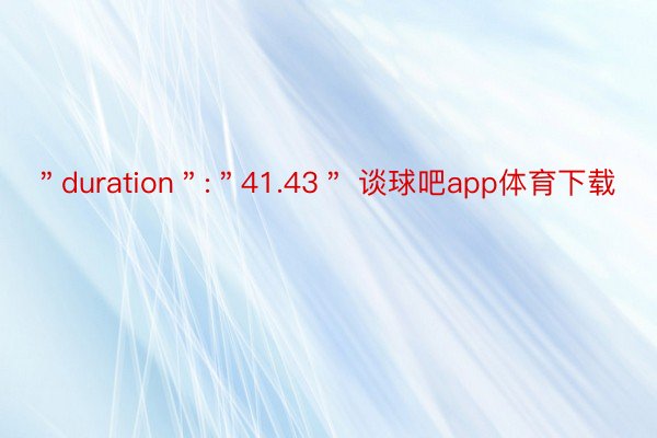 ＂duration＂:＂41.43＂ 谈球吧app体育下载