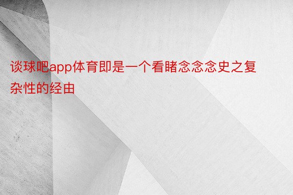 谈球吧app体育即是一个看睹念念念史之复杂性的经由