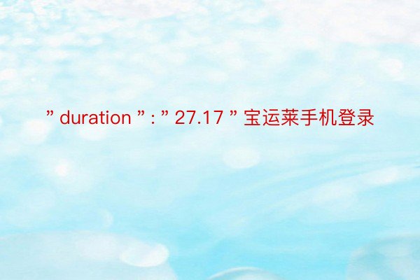 ＂duration＂:＂27.17＂宝运莱手机登录