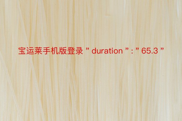 宝运莱手机版登录＂duration＂:＂65.3＂