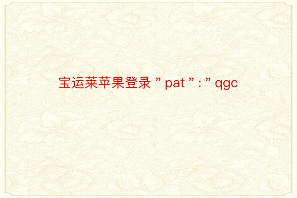 宝运莱苹果登录＂pat＂:＂qgc