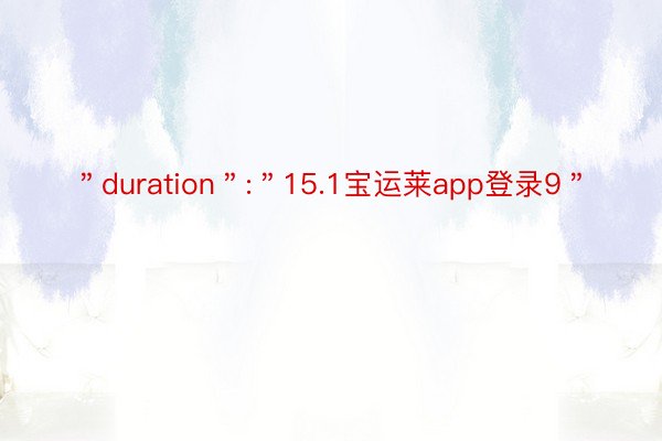 ＂duration＂:＂15.1宝运莱app登录9＂