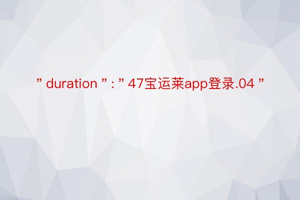 ＂duration＂:＂47宝运莱app登录.04＂