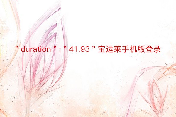 ＂duration＂:＂41.93＂宝运莱手机版登录