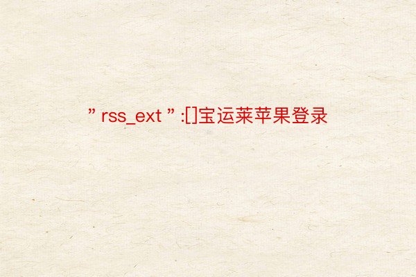 ＂rss_ext＂:[]宝运莱苹果登录