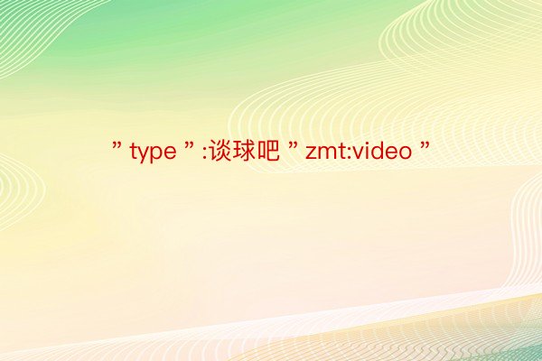 ＂type＂:谈球吧＂zmt:video＂