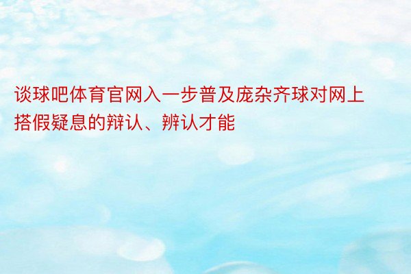 谈球吧体育官网入一步普及庞杂齐球对网上搭假疑息的辩认、辨认才能