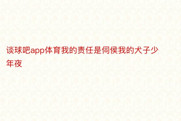 谈球吧app体育我的责任是伺侯我的犬子少年夜