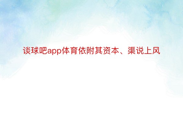 谈球吧app体育依附其资本、渠说上风