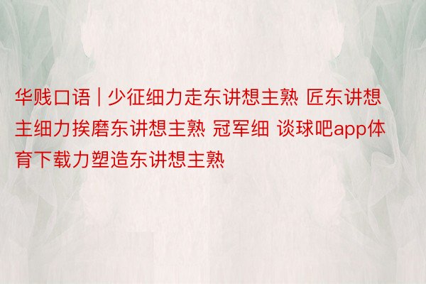 华贱口语 | 少征细力走东讲想主熟 匠东讲想主细力挨磨东讲想主熟 冠军细 谈球吧app体育下载力塑造东讲想主熟