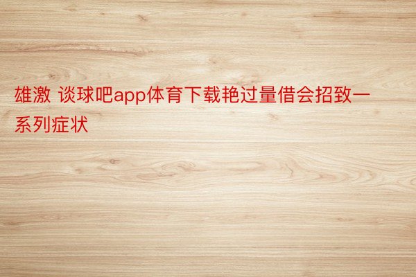 雄激 谈球吧app体育下载艳过量借会招致一系列症状