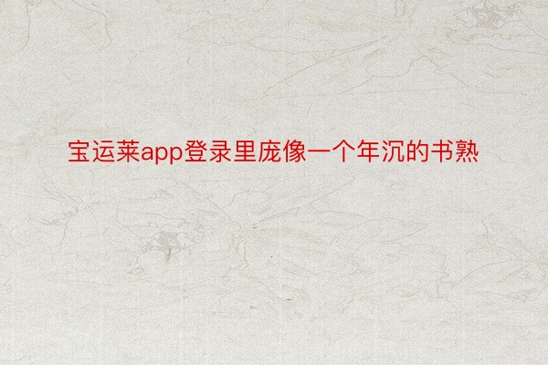 宝运莱app登录里庞像一个年沉的书熟