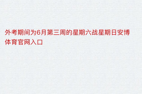 外考期间为6月第三周的星期六战星期日安博体育官网入口