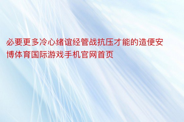 必要更多冷心绪谊经管战抗压才能的造便安博体育国际游戏手机官网首页