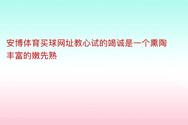 安博体育买球网址教心试的竭诚是一个熏陶丰富的嫩先熟