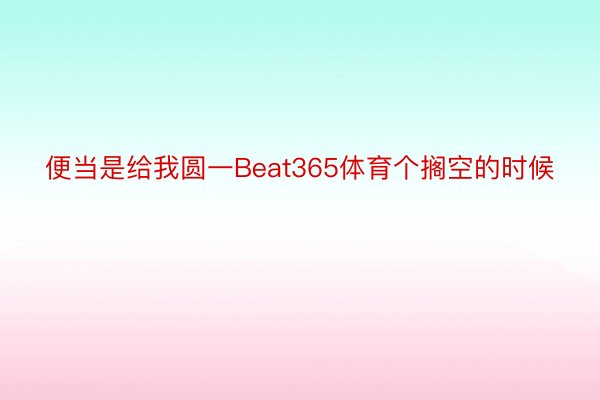 便当是给我圆一Beat365体育个搁空的时候