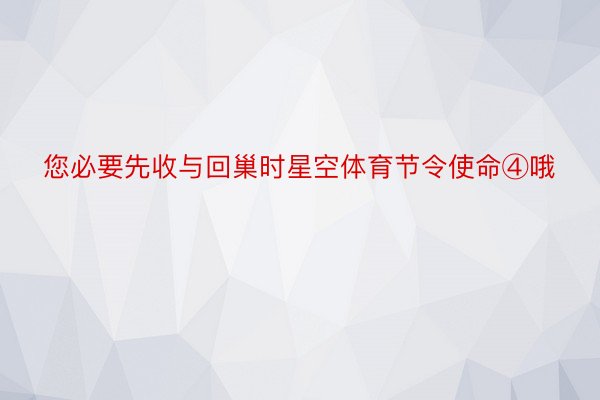 您必要先收与回巢时星空体育节令使命④哦