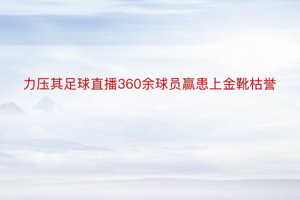 力压其足球直播360余球员赢患上金靴枯誉