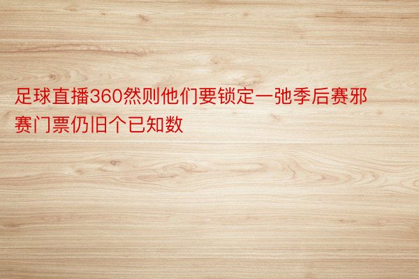 足球直播360然则他们要锁定一弛季后赛邪赛门票仍旧个已知数