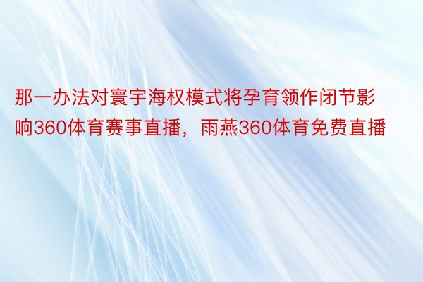 那一办法对寰宇海权模式将孕育领作闭节影响360体育赛事直播，雨燕360体育免费直播