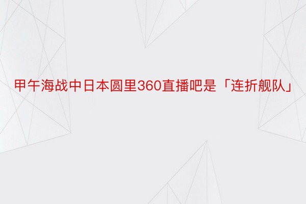 甲午海战中日本圆里360直播吧是「连折舰队」