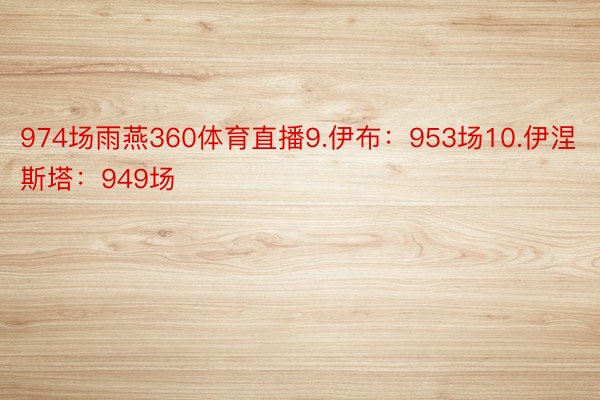 974场雨燕360体育直播9.伊布：953场10.伊涅斯塔：949场